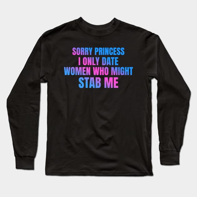 Sorry Princess I Only Date Women Who Might Stab Me Long Sleeve T-Shirt by badCasperTess